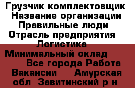 Грузчик-комплектовщик › Название организации ­ Правильные люди › Отрасль предприятия ­ Логистика › Минимальный оклад ­ 26 000 - Все города Работа » Вакансии   . Амурская обл.,Завитинский р-н